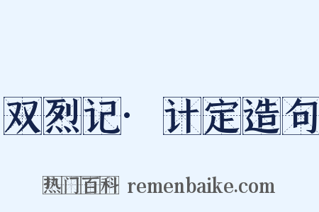 双烈记·计定造句是什么意思的图片